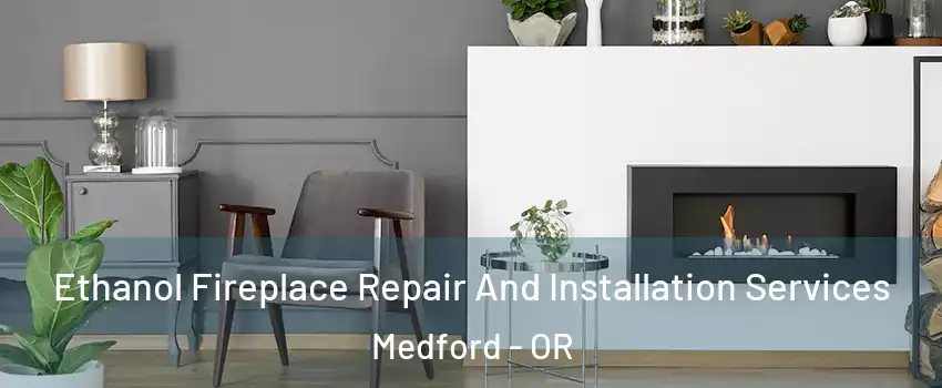  Ethanol Fireplace Repair And Installation Services Medford - OR